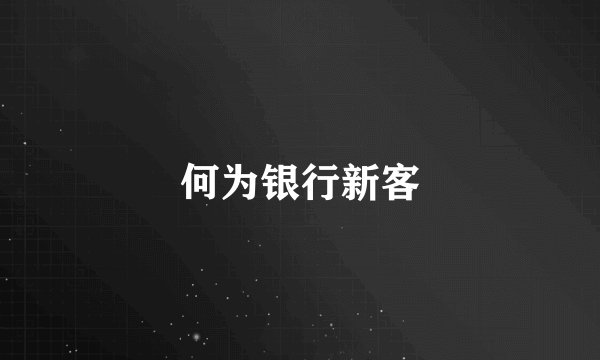 何为银行新客