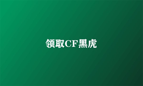 领取CF黑虎