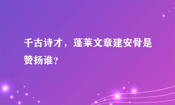 千古诗才，蓬莱文章建安骨是赞扬谁？