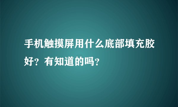 手机触摸屏用什么底部填充胶好？有知道的吗？