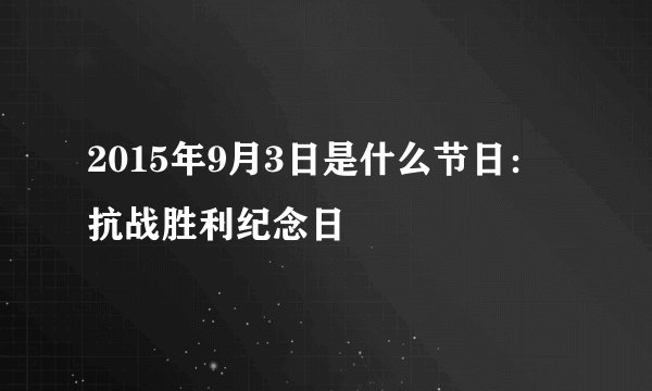 2015年9月3日是什么节日：抗战胜利纪念日