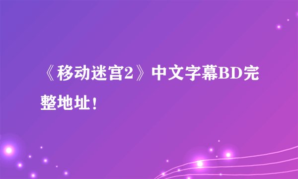 《移动迷宫2》中文字幕BD完整地址！