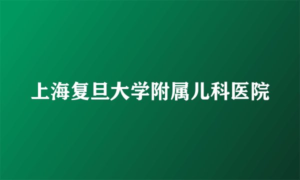 上海复旦大学附属儿科医院
