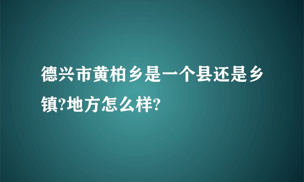 德兴市黄柏乡是一个县还是乡镇?地方怎么样?