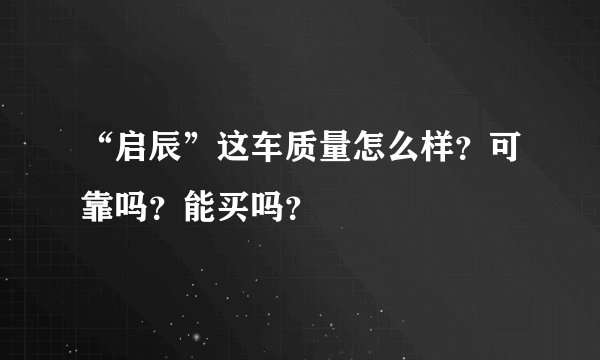 “启辰”这车质量怎么样？可靠吗？能买吗？