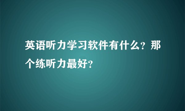 英语听力学习软件有什么？那个练听力最好？