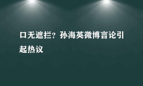 口无遮拦？孙海英微博言论引起热议