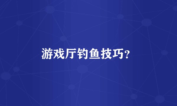 游戏厅钓鱼技巧？