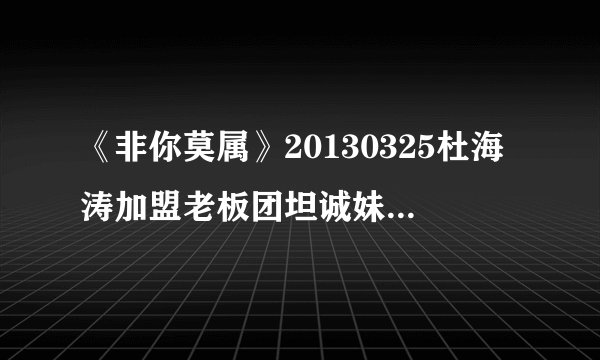 《非你莫属》20130325杜海涛加盟老板团坦诚妹登场秒杀BOSS团