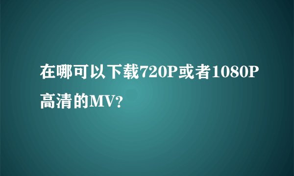 在哪可以下载720P或者1080P高清的MV？