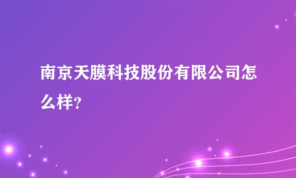 南京天膜科技股份有限公司怎么样？