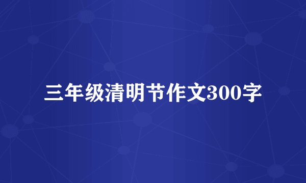 三年级清明节作文300字