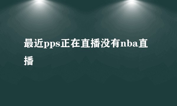 最近pps正在直播没有nba直播