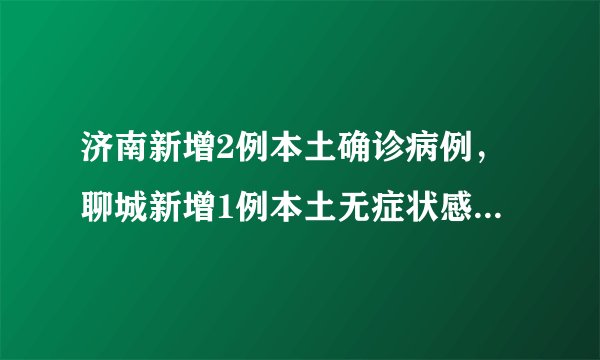 济南新增2例本土确诊病例，聊城新增1例本土无症状感染者！威海最新出市入市政策……