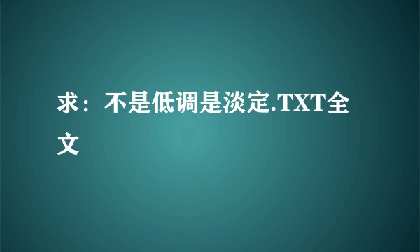 求：不是低调是淡定.TXT全文