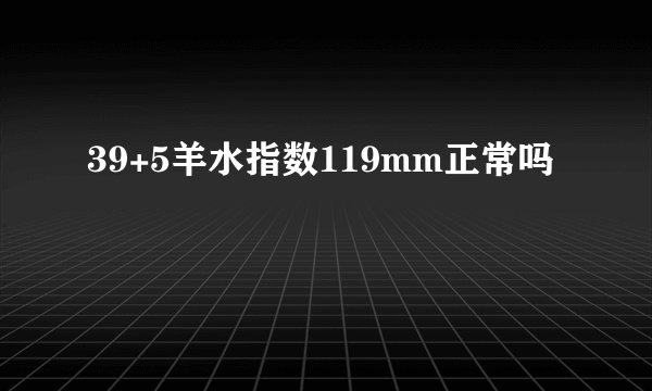 39+5羊水指数119mm正常吗