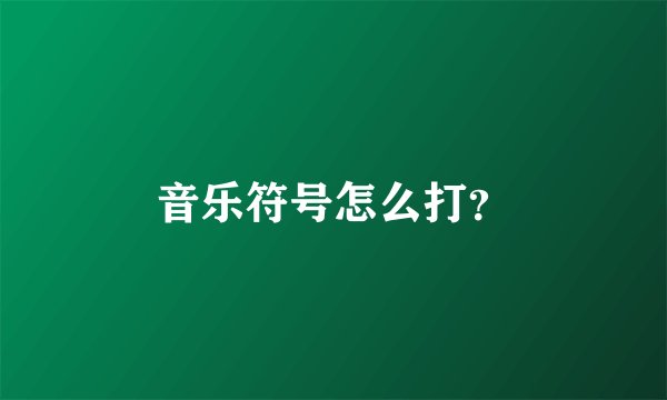 音乐符号怎么打？