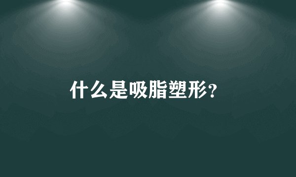 什么是吸脂塑形？