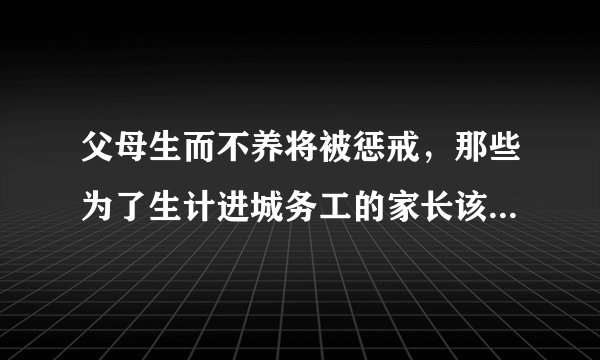 父母生而不养将被惩戒，那些为了生计进城务工的家长该怎么办？