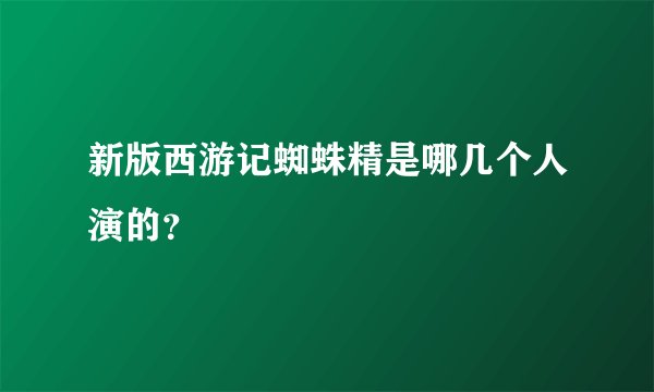 新版西游记蜘蛛精是哪几个人演的？