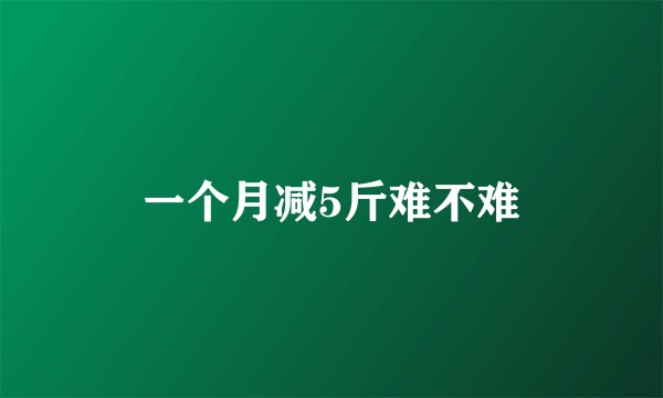 一个月减5斤难不难