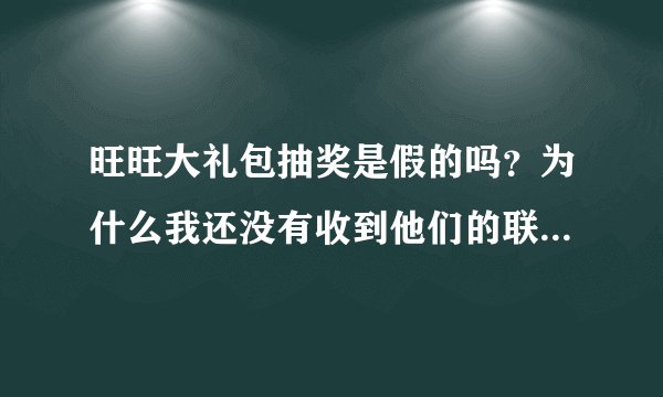 旺旺大礼包抽奖是假的吗？为什么我还没有收到他们的联系电话！给不起就不要给啊！我中了个三等奖！