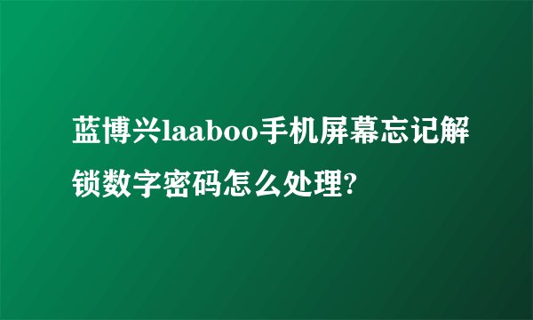 蓝博兴laaboo手机屏幕忘记解锁数字密码怎么处理?