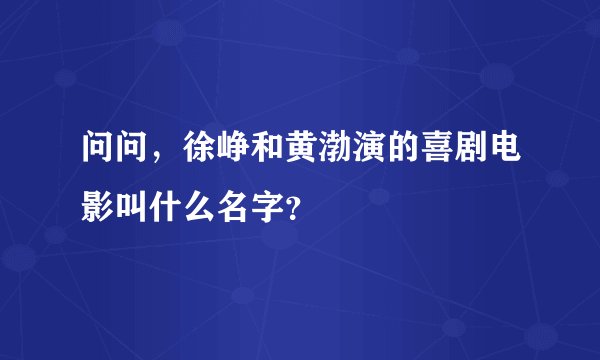 问问，徐峥和黄渤演的喜剧电影叫什么名字？