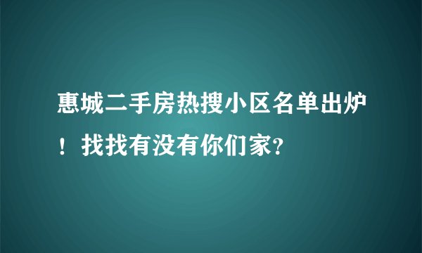 惠城二手房热搜小区名单出炉！找找有没有你们家？