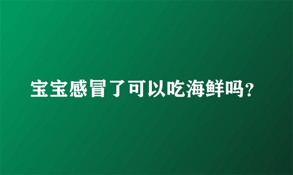 宝宝感冒了可以吃海鲜吗？