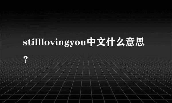 stilllovingyou中文什么意思？