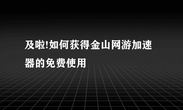 及啦!如何获得金山网游加速器的免费使用