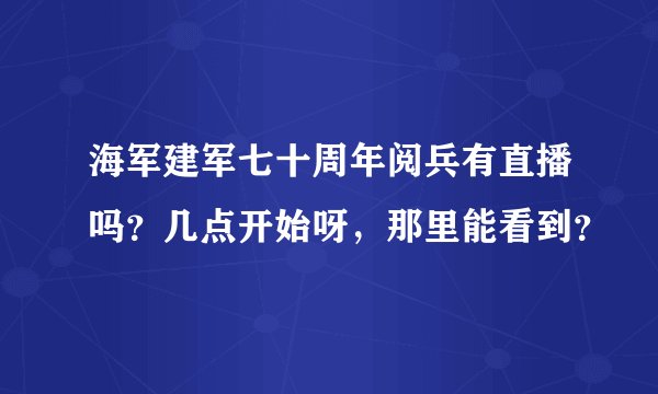 海军建军七十周年阅兵有直播吗？几点开始呀，那里能看到？