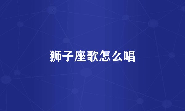 狮子座歌怎么唱