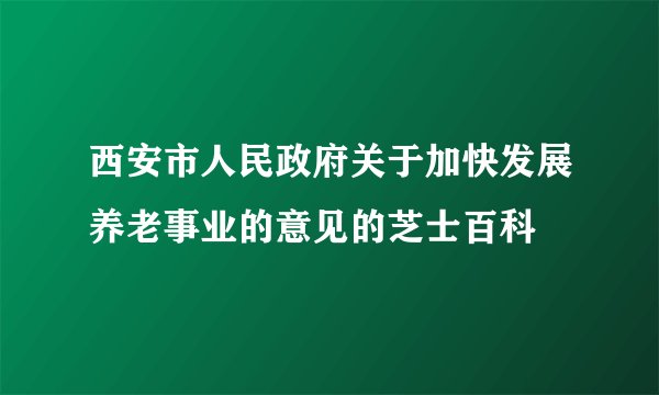 西安市人民政府关于加快发展养老事业的意见的芝士百科