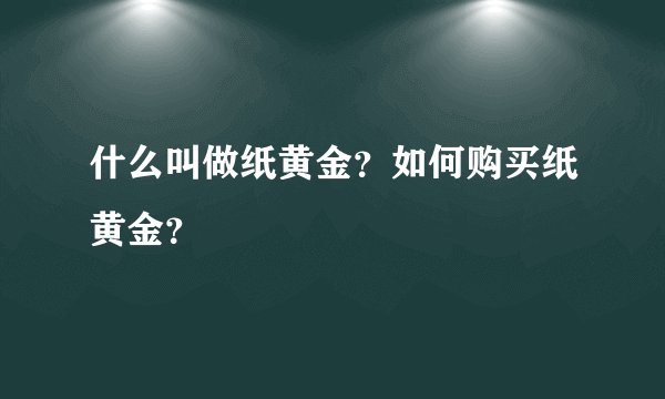 什么叫做纸黄金？如何购买纸黄金？