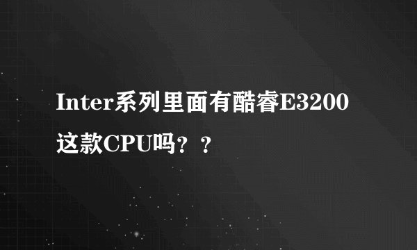 Inter系列里面有酷睿E3200这款CPU吗？？