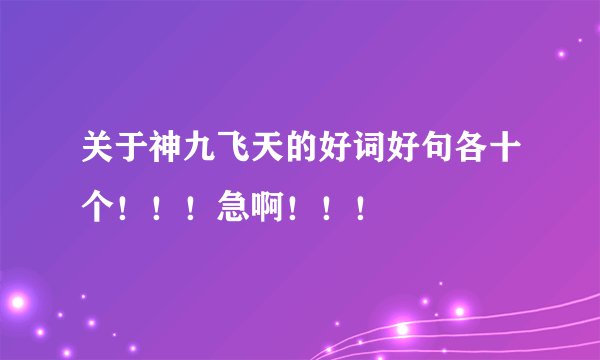 关于神九飞天的好词好句各十个！！！急啊！！！