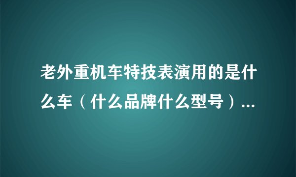 老外重机车特技表演用的是什么车（什么品牌什么型号），都改装了哪些部分？？
