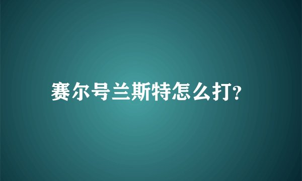 赛尔号兰斯特怎么打？