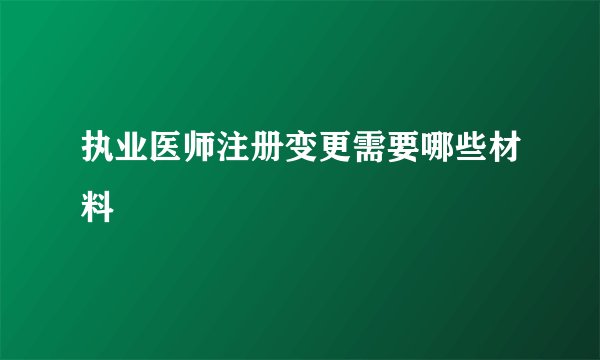 执业医师注册变更需要哪些材料