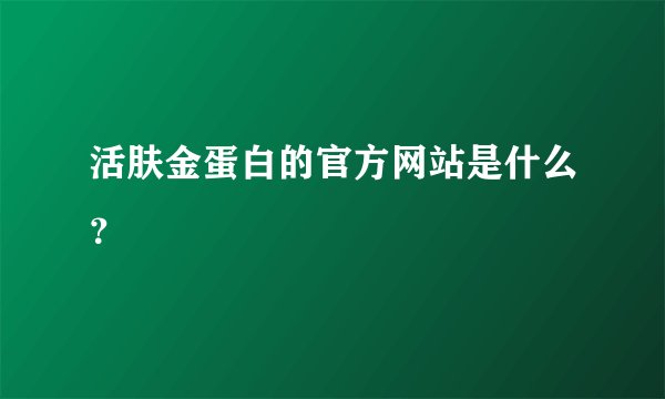 活肤金蛋白的官方网站是什么？