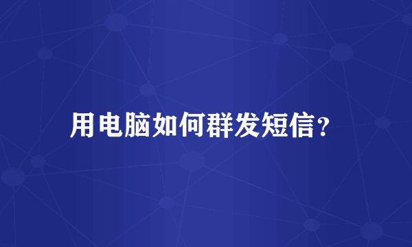 用电脑如何群发短信？