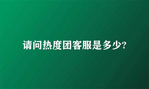 请问热度团客服是多少?