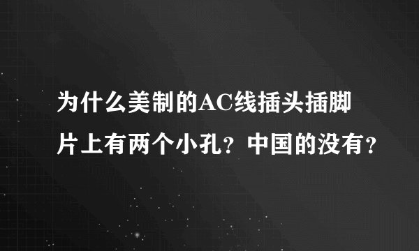 为什么美制的AC线插头插脚片上有两个小孔？中国的没有？
