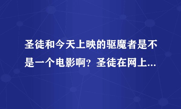 圣徒和今天上映的驱魔者是不是一个电影啊？圣徒在网上已经可以看到了，怎么电影院今天才开始放映呢？