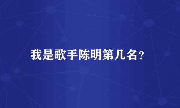 我是歌手陈明第几名？