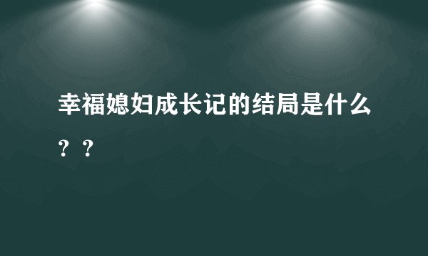 幸福媳妇成长记的结局是什么？？