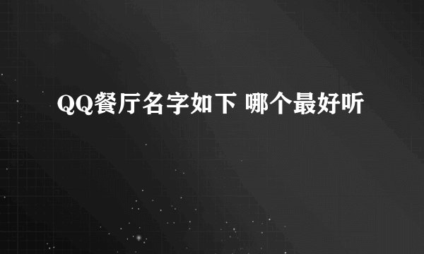 QQ餐厅名字如下 哪个最好听