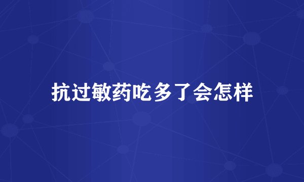 抗过敏药吃多了会怎样